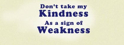 Dont Take My Kindness As A Weakness Facebook Covers